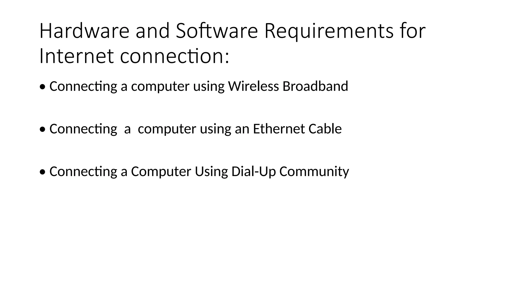 Hardware and Software Requirements for
Internet connection:
• Connecting a computer using Wireless Broadband
• Connecting a computer using an Ethernet Cable
• Connecting a Computer Using Dial-Up Community
 
