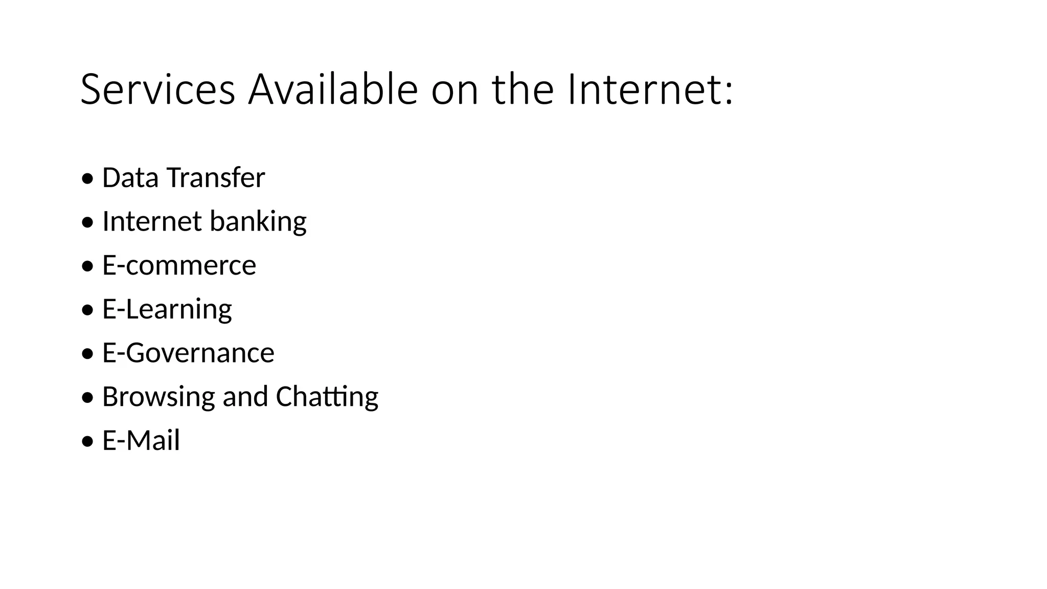 Services Available on the Internet:
• Data Transfer
• Internet banking
• E-commerce
• E-Learning
• E-Governance
• Browsing and Chatting
• E-Mail
 