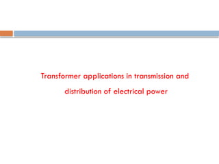 Transformer applications in transmission and
distribution of electrical power
 
