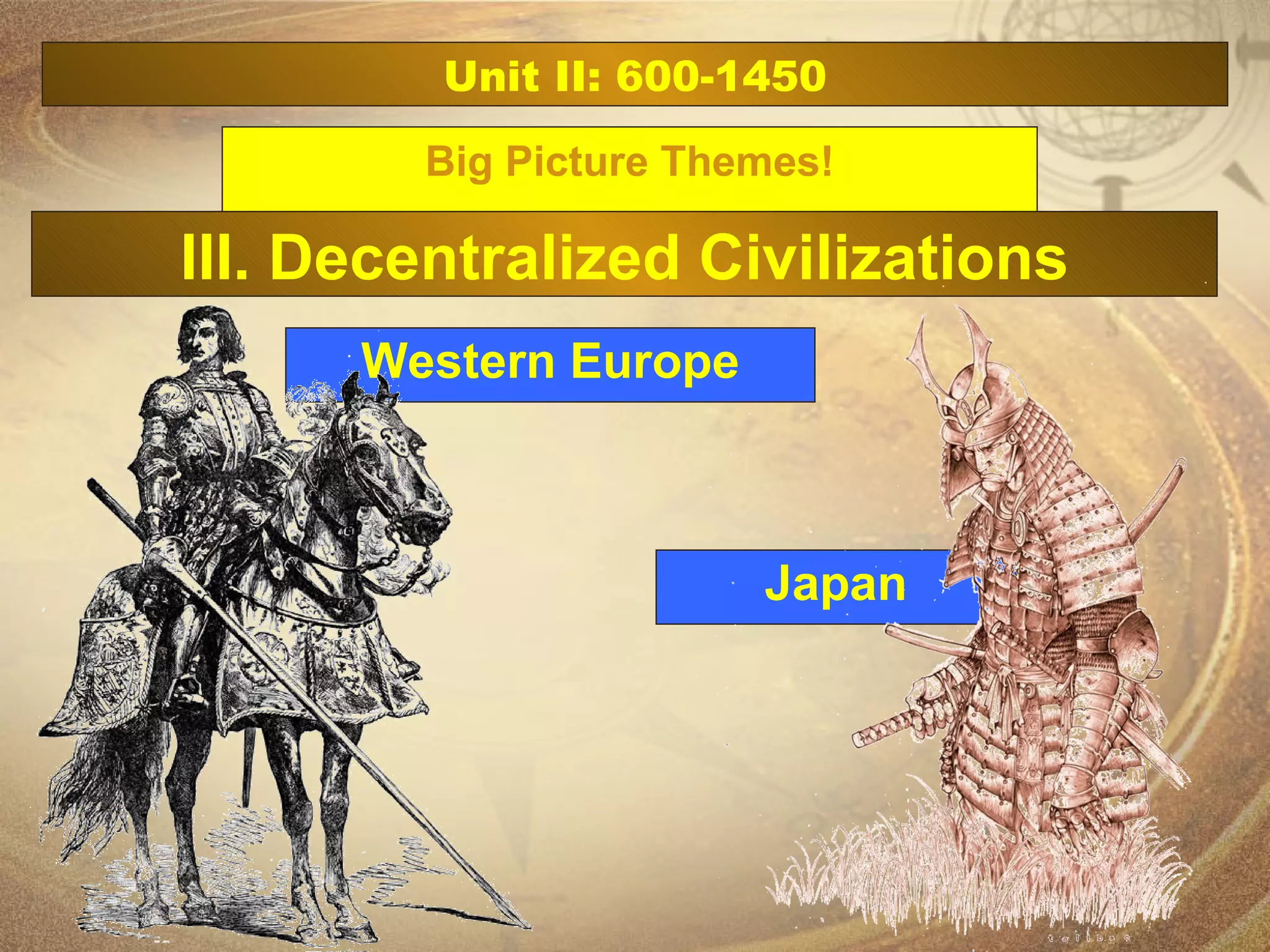 Unit II: 600-1450 Big Picture Themes! Western Europe III. Decentralized Civilizations Japan 
