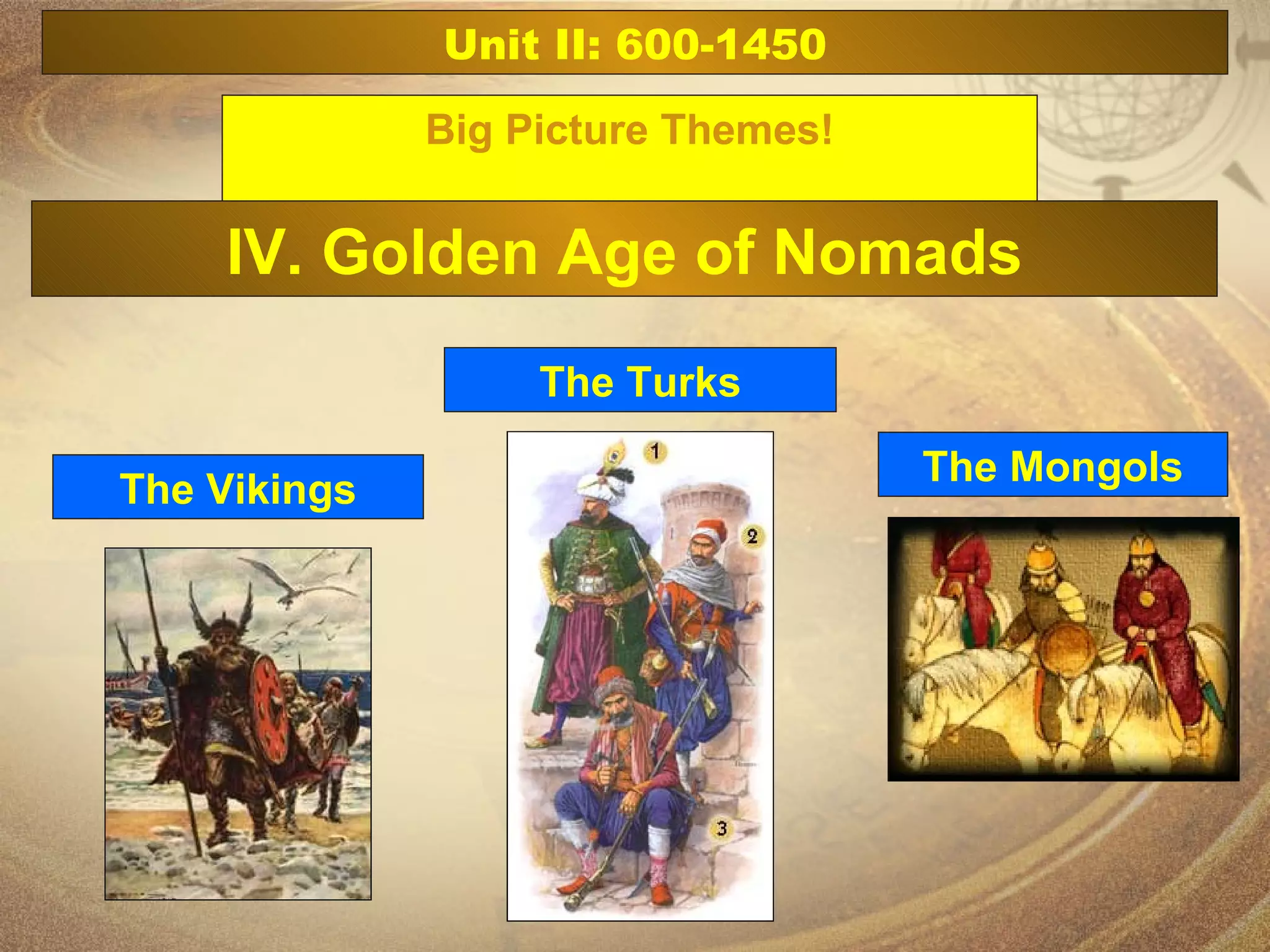 The Vikings The Turks The Mongols Unit II: 600-1450 Big Picture Themes! IV. Golden Age of Nomads 