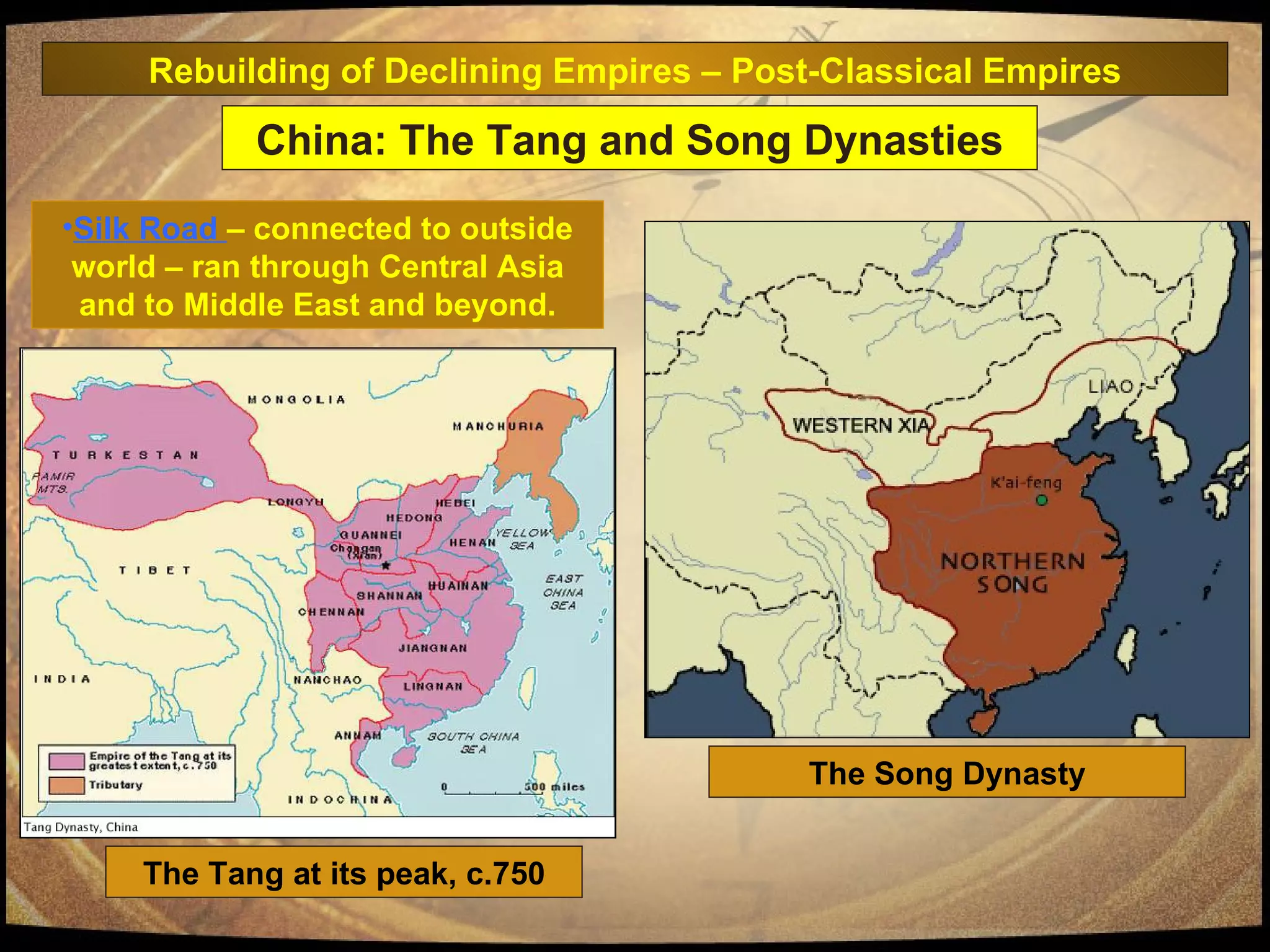 China: The Tang and Song Dynasties The Tang at its peak, c.750 The Song Dynasty Silk Road  – connected to outside world – ran through Central Asia and to Middle East and beyond. Rebuilding of Declining Empires – Post-Classical Empires 