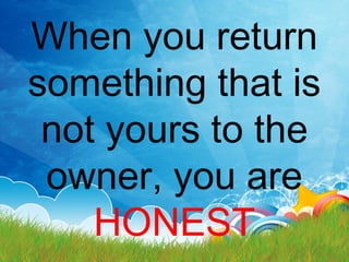 When you return
something that is
not yours to the
owner, you are
HONEST
 