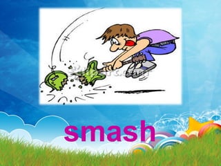 smash
 