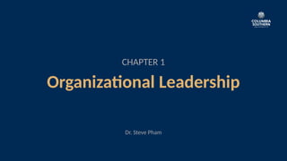 CHAPTER 1
Organizational Leadership
Dr. Steve Pham
 