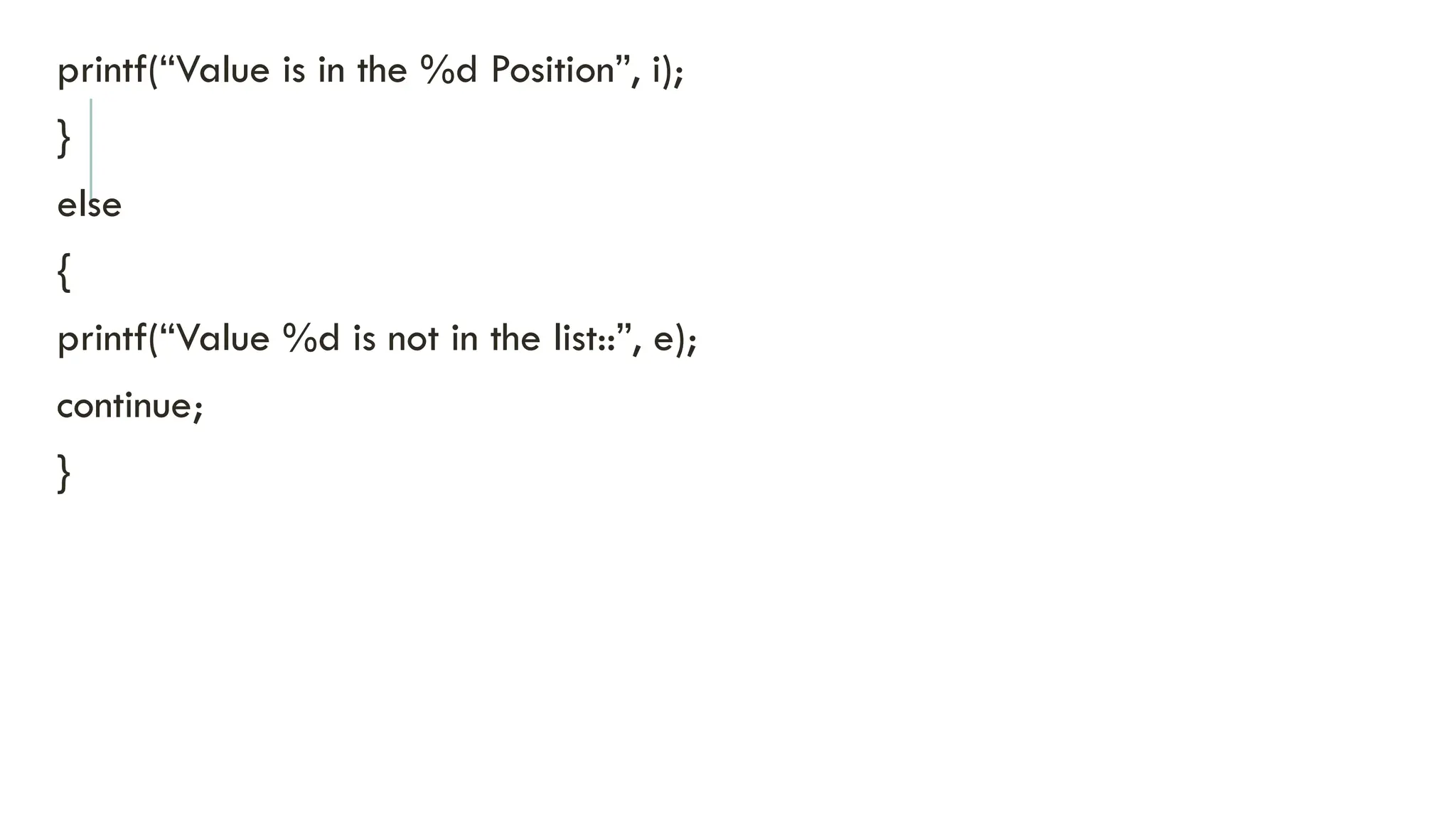 printf(“Value is in the %d Position”, i);
}
else
{
printf(“Value %d is not in the list::”, e);
continue;
}
 