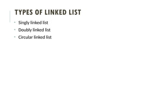 TYPES OF LINKED LIST
• Singly linked list
• Doubly linked list
• Circular linked list
 