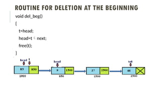ROUTINE FOR DELETION AT THE BEGINNING
void del_beg()
{
t=head;
head=tnext;
free(t);
}
 