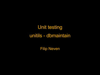 Unit testing unitils - dbmaintain Filip Neven 