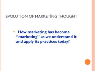 EVOLUTİON OF MARKETİNG THOUGHT


       How marketing has become
       “marketing” as we understand it
       and apply its practices today?
 