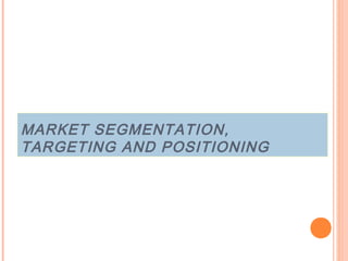 MARKET SEGMENTATION,
TARGETING AND POSITIONING
 