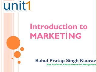 Introduction to
MARKETİ NG

 Rahul Pratap Singh Kaurav
     Asst. Professor, Vikrant Institute of Management
 