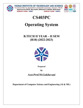 CS403PC
Operating System
B.TECH II YEAR – II SEM
(R18) (2022-2023)
Prepared
By
Asst.Prof.M.Gokilavani
Department of Computer Science and Engineering (AI & ML)
 