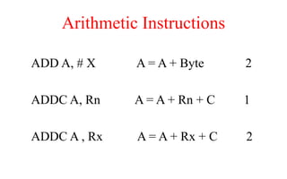 Arithmetic Instructions
ADD A, # X A = A + Byte 2
ADDC A, Rn A = A + Rn + C 1
ADDC A , Rx A = A + Rx + C 2
 