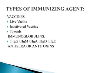 VACCINES
 Live Vacine
 Inactivated Vaccine
 Toxoids
IMMUNOGLOBULINS:
 IgG IgM IgA IgD IgE
ANTISERA OR ANTITOXINS
 