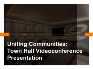 Uniting Communities:
Town Hall Videoconference
Presentation
 