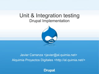 Unit & Integration testing
            Drupal Implementation




     Javier Carranza <javier@al.quimia.net>
Alquimia Proyectos Digitales <http://al.quimia.net/>
 