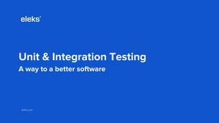 eleks.comeleks.com
Unit & Integration Testing
A way to a better software
 