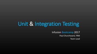 Unit & Integration Testing
Infusion Bootcamp 2017
Paul Churchward, FRM
Team Lead
 