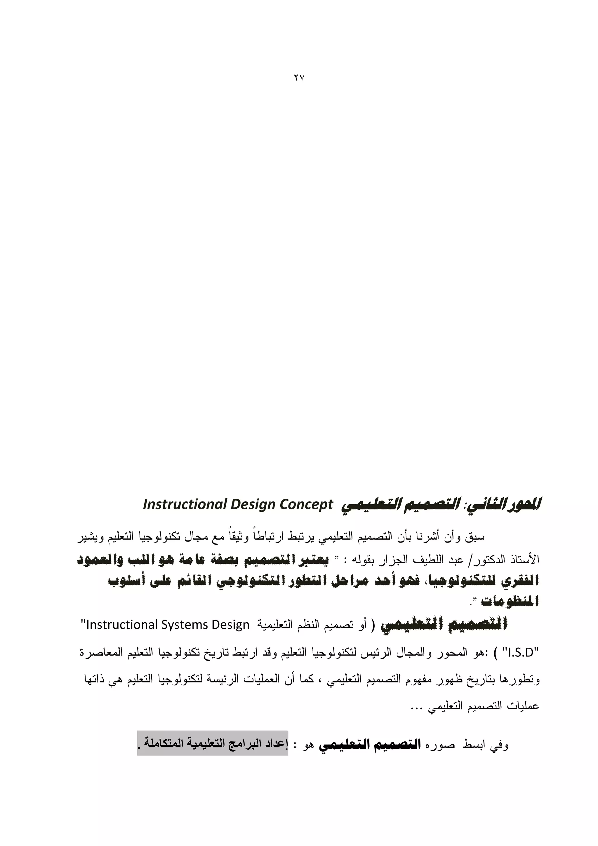 ‫72‬




          ‫احملْس الثبًٖ: التصو٘ن التؼل٘وٖ ‪Instructional Design Concept‬‬


‫" ٌؼزرب انزصًٍى ثصفخ ػبيخ هى انهت وانؼًىد‬
    ‫انفمشي نهزكُىنىعٍب، فهى أحذ يشاحم انزطىس انزكُىنىعً انمبئى ػهى أصهىة‬
                                                            ‫املُظىيبد ".‬
‫‪"Instructional Systems Design‬‬                                ‫انزصًٍى انزؼهًًٍ‬
                                                                            ‫"‪"I.S.D‬‬




         ‫إعذاد انبزايج انخعهًٍٍت انًخكايهت .‬        ‫التصو٘ن التؼل٘وٖ‬
 