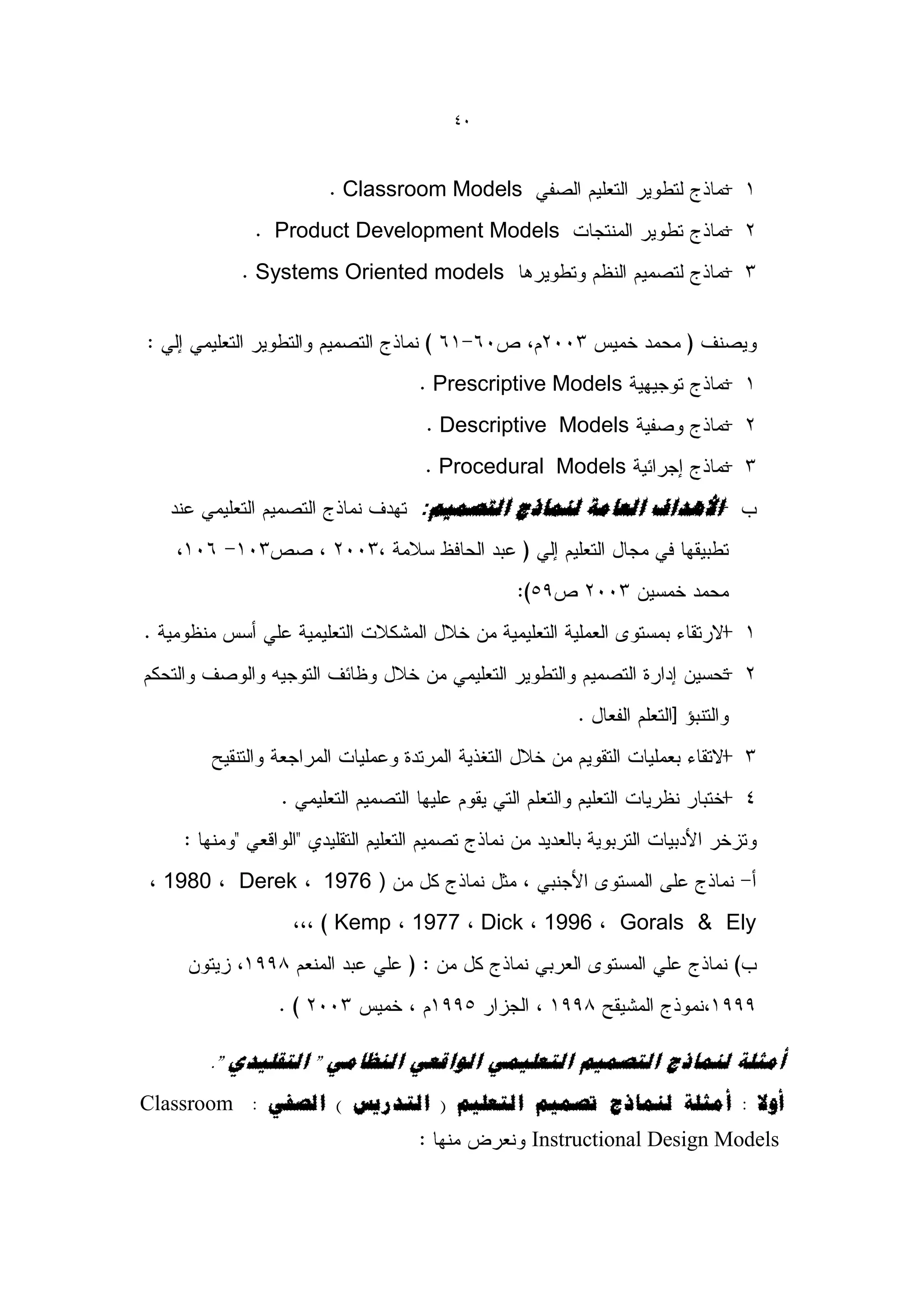 41



                   Classroom Models
             Product Development Models
           Systems Oriented models




                            Prescriptive Models
                             Descriptive Models
                             Procedural Models
                           :‫انؼبيخ نًُبرط انزصًٍى‬    ‫األهذا‬




  1980   Derek   1976 )
                  Kemp 1977 Dick 1996           Gorals & Ely




      ." ‫أيضهخ نًُبرط انزصًٍى انزؼهًًٍ انىالؼً انُظبيً " انزمهٍذي‬
Classroom : ً‫أوال : أيضهخ نًُبرط رصًٍى انزؼهٍى ( انزذسٌش ) انصف‬
                                       Instructional Design Models
 