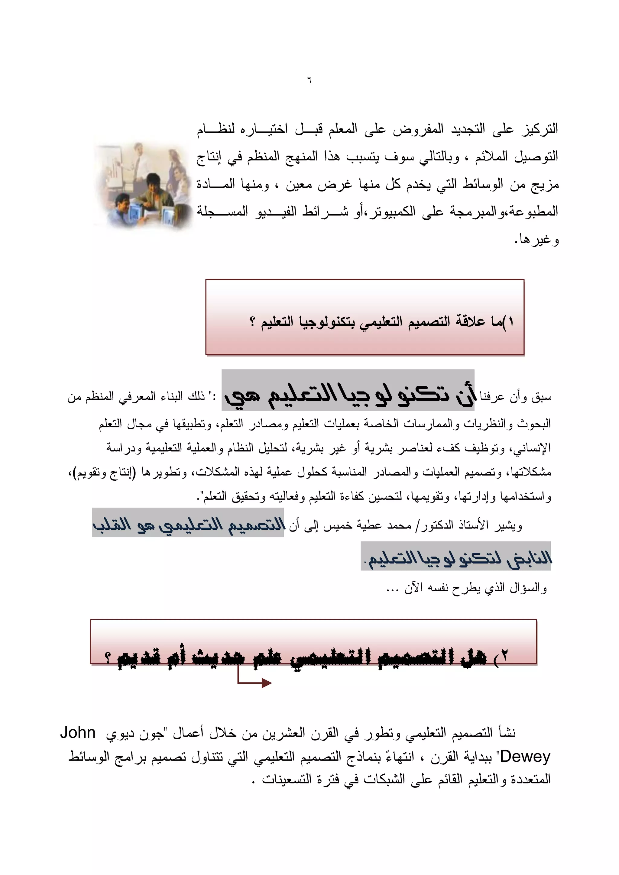 ‫6‬




                   ‫أى تكنىلىجيا التعلين هي‬




   ‫التصوين التعليوي هى القلب‬

                                   ‫النابض لتكنىلىجيا التعلين.‬




       ‫3) هم انزصًٍى انزؼهًًٍ ػهى حذٌش أو لذٌى ؟‬


‫‪John‬‬
                                                      ‫‪Dewey‬‬
 