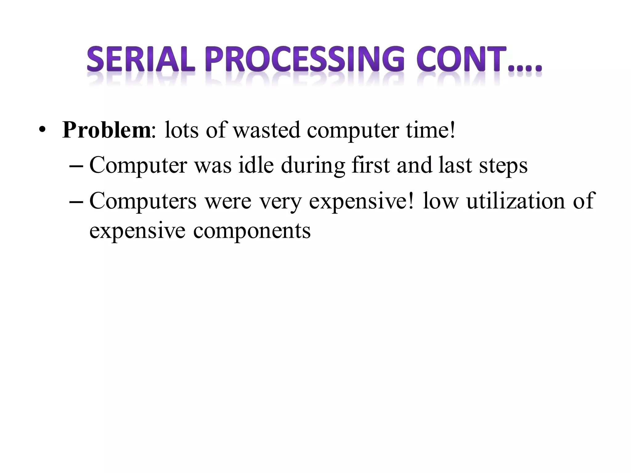 • Problem: lots of wasted computer time!
– Computer was idle during first and last steps
– Computers were very expensive! low utilization of
expensive components
 