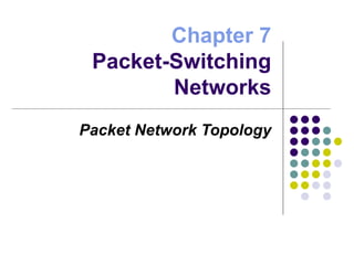 Chapter 7 Packet-Switching Networks Packet Network Topology 