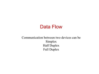 Data Flow
Communication between two devices can be
Simplex
Half Duplex
Full Duplex
 
