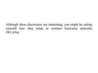 Although these discoveries are interesting, you might be asking
yourself how they relate to wireless local-area networks
(WLANs)
 