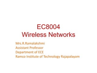 EC8004
Wireless Networks
Mrs.R.Ramalakshmi
Assistant Professor
Department of ECE
Ramco Institute of Technology Rajapalayam
 