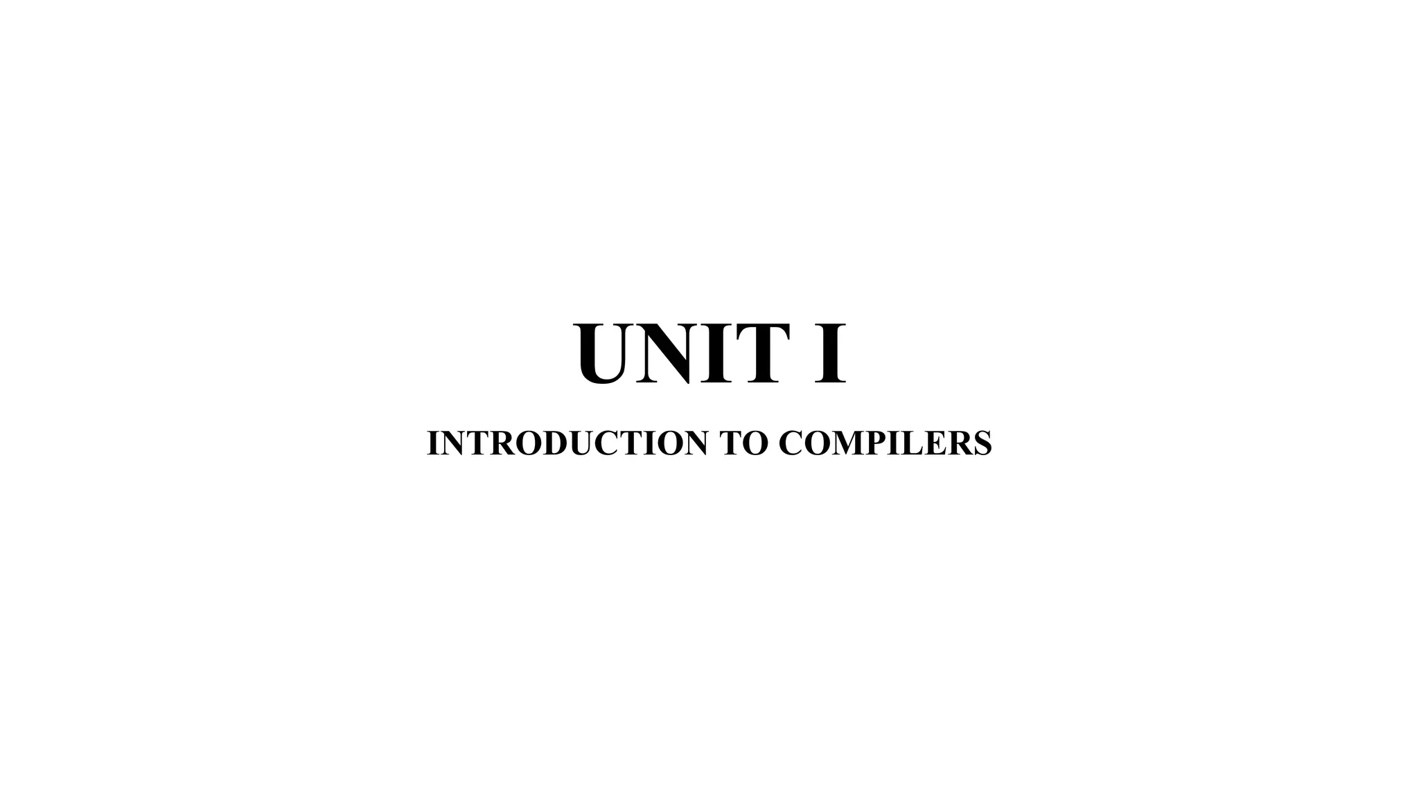 UNIT I
INTRODUCTION TO COMPILERS
 