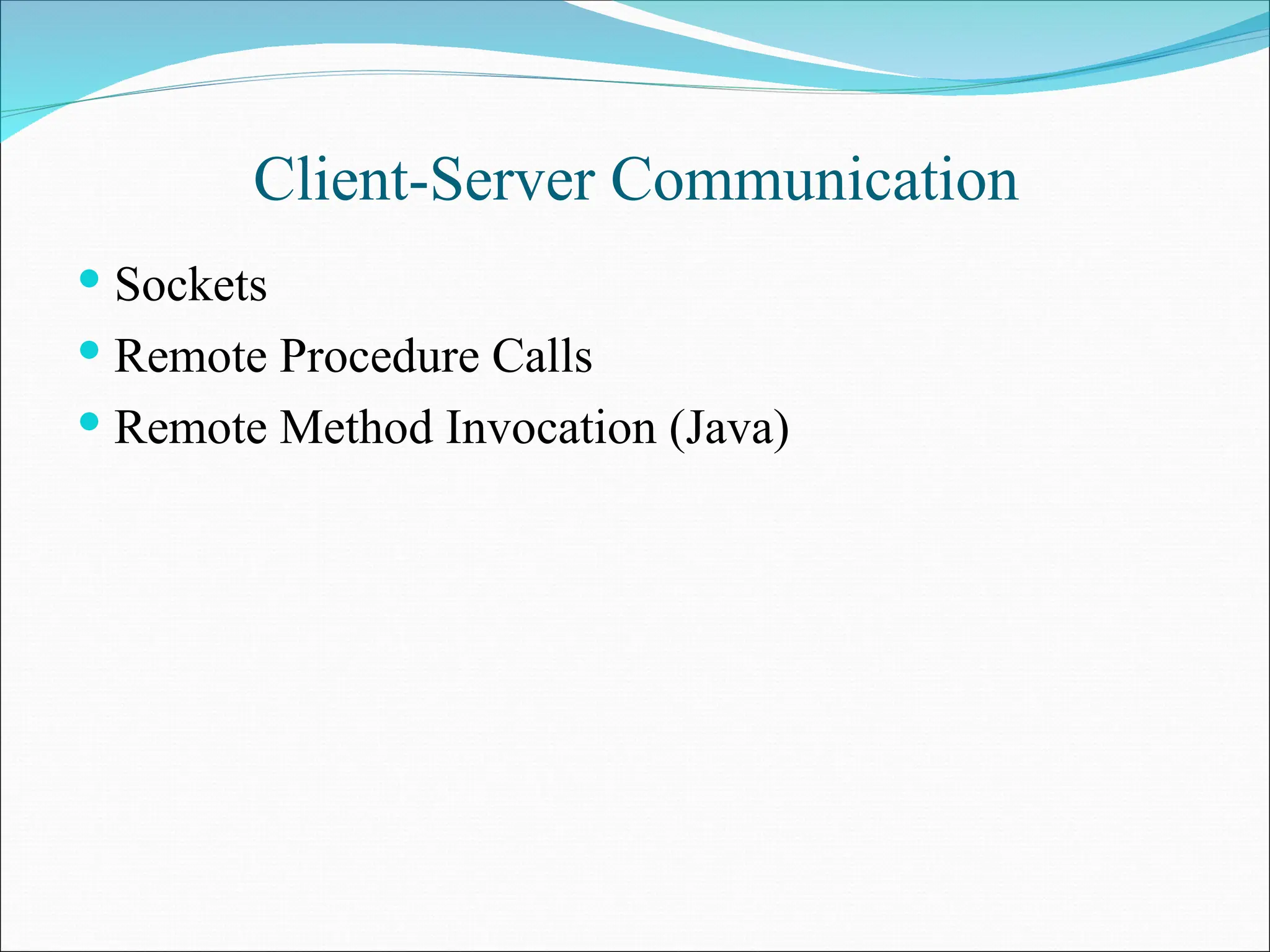 Client-Server Communication
 Sockets
 Remote Procedure Calls
 Remote Method Invocation (Java)
 