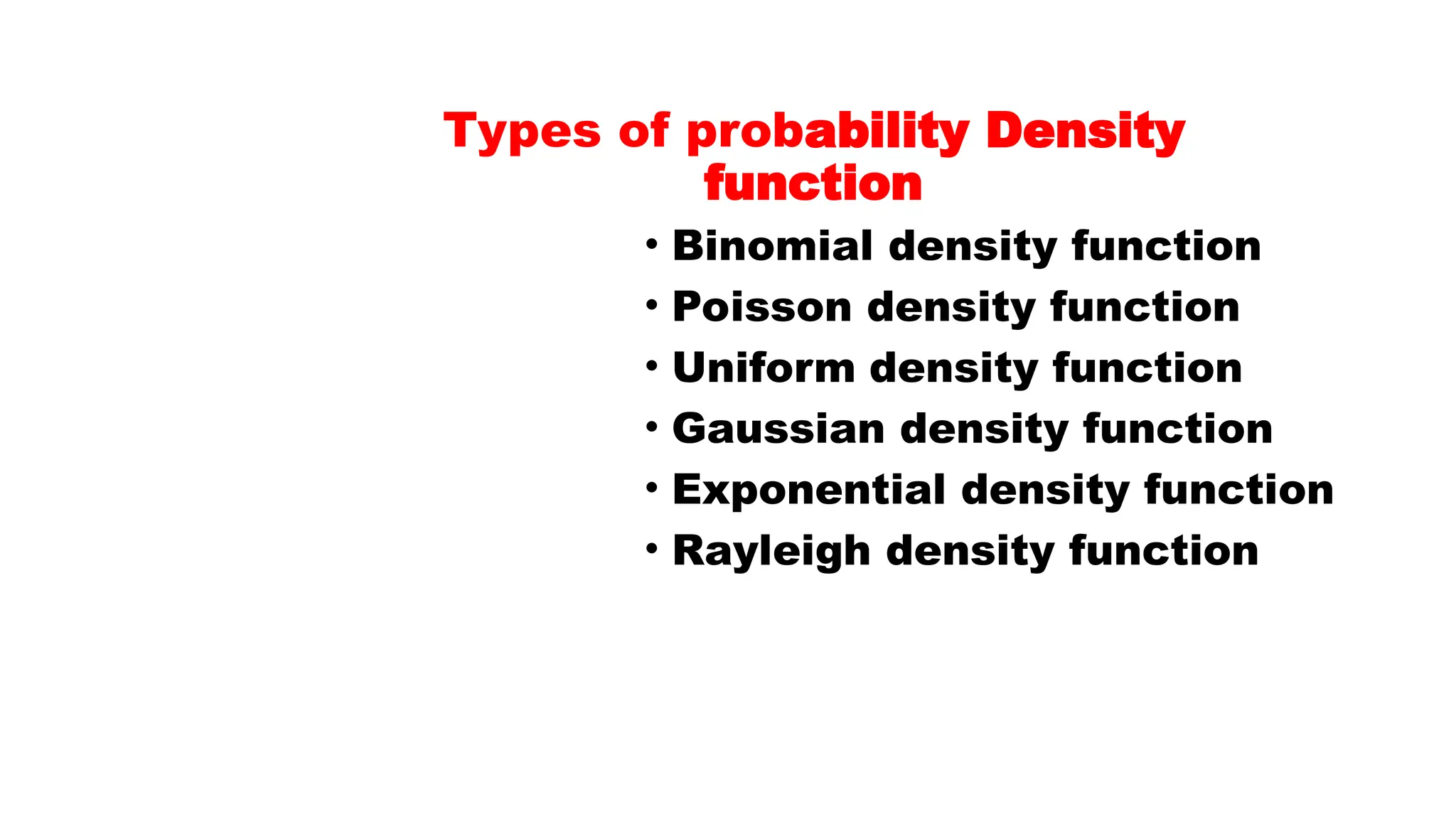 Types of probability Density function • Binomial density function • Poisson density function • Uniform density function • Gaussian density function • Exponential density function • Rayleigh density function