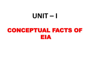 UNIT – I
CONCEPTUAL FACTS OF
EIA
 