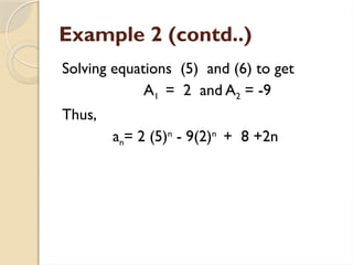 Example 2 (contd..)
Solving equations (5) and (6) to get
A1 = 2 and A2 = -9
Thus,
an= 2 (5)n
- 9(2)n
+ 8 +2n
 