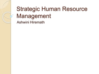 Strategic Human Resource
Management
Ashwini Hiremath
 
