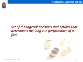 Prentice Hall, Inc. © 2006 1-31
Strategic Management Defined
Set of managerial decisions and actions that
determines the long-run performance of a
firm.
 