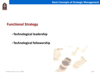 Prentice Hall, Inc. © 2006 1-40
Basic Concepts of Strategic Management
Functional Strategy
–Technological leadership
–Technological followership
 
