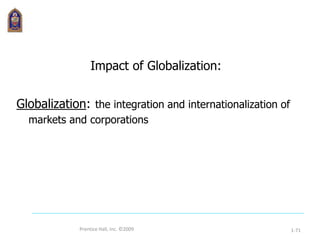 Prentice Hall, Inc. ©2009 1-71
Impact of Globalization:
Globalization: the integration and internationalization of
markets and corporations
 