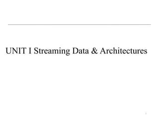 1
UNIT I Streaming Data & Architectures
 