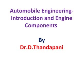 Automobile Engineering-
Introduction and Engine
Components
By
Dr.D.Thandapani
 