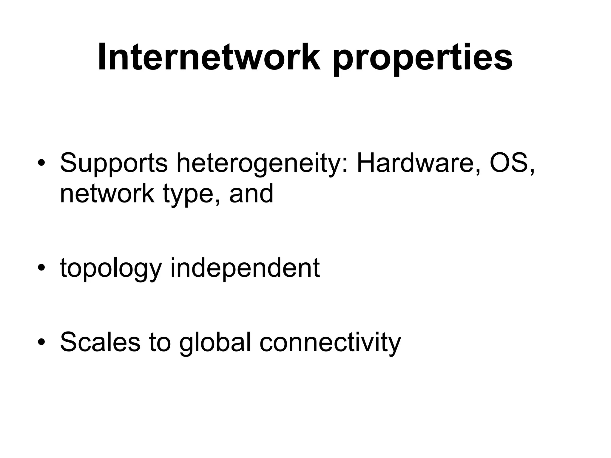 Internetwork properties

• Supports heterogeneity: Hardware, OS,
  network type, and

• topology independent

• Scales to global connectivity
 