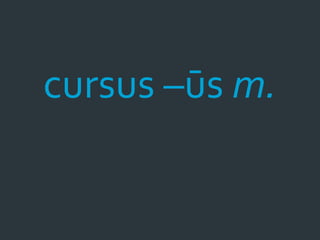 cursus –ūs m.
 