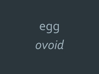 egg
ovoid
 