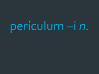 perículum –i n.
 