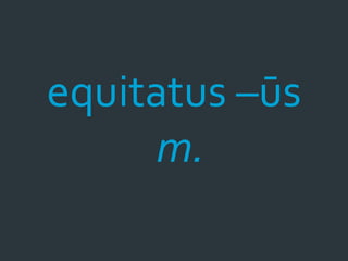 equitatus –ūs
     m.
 