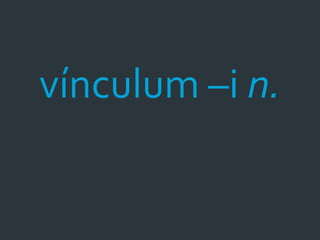 vínculum –i n.
 