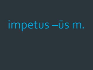 impetus –ūs m.
 