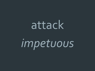 attack
impetuous
 